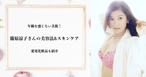 年齢知らずの美肌 篠原涼子の美容法 スキンケアと愛用化粧品 美act